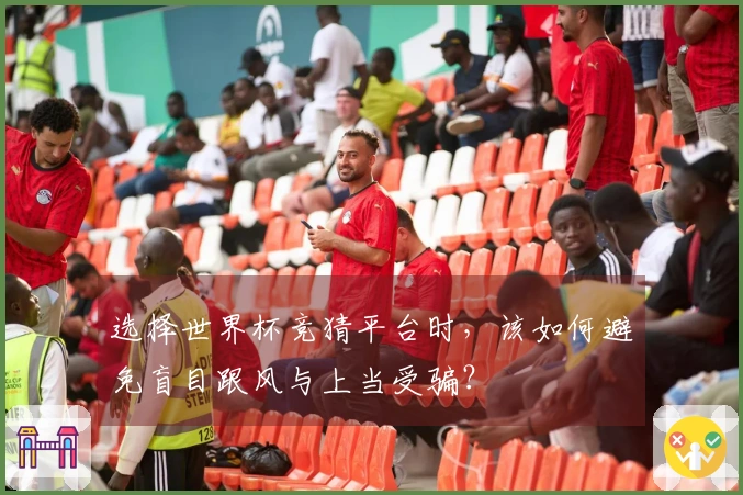 选择世界杯竞猜平台时,该如何避免盲目跟风与上当受骗?
