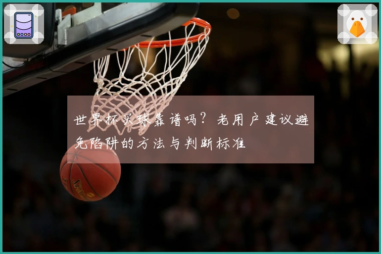 世界杯买球靠谱吗?老用户建议避免陷阱的方法与判断标准
